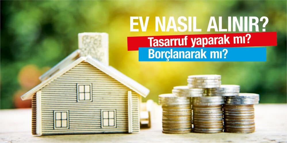 Ev nasıl alınır? Tasarruf yaparak mı, borçlanarak mı?